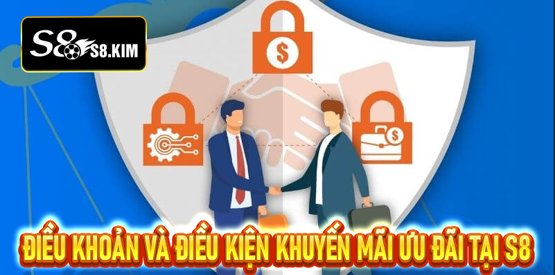 Điều khoản điều kiện S8 – Hội viên hiểu rõ để đảm bảo lợi ích